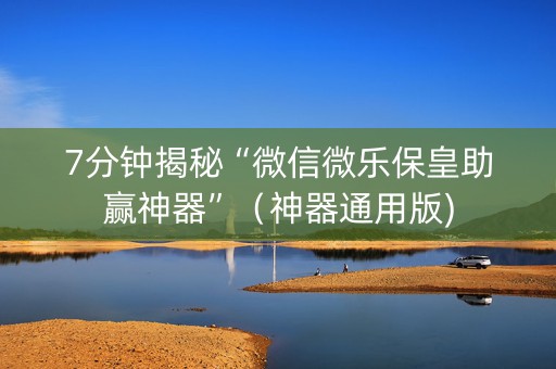 7分钟揭秘“微信微乐保皇助赢神器”（神器通用版)