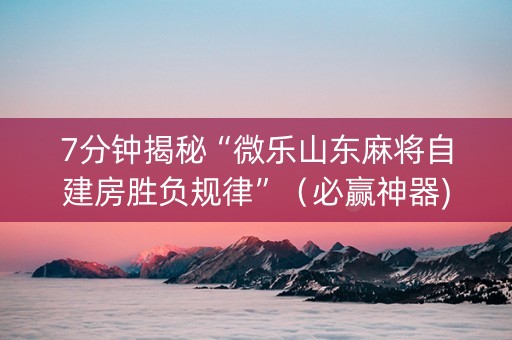 7分钟揭秘“微乐山东麻将自建房胜负规律”（必赢神器)