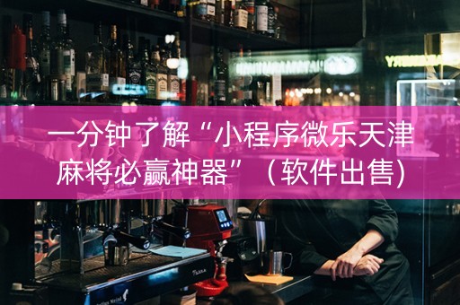 一分钟了解“小程序微乐天津麻将必赢神器”（软件出售)