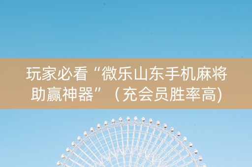 玩家必看“微乐山东手机麻将助赢神器”（充会员胜率高)