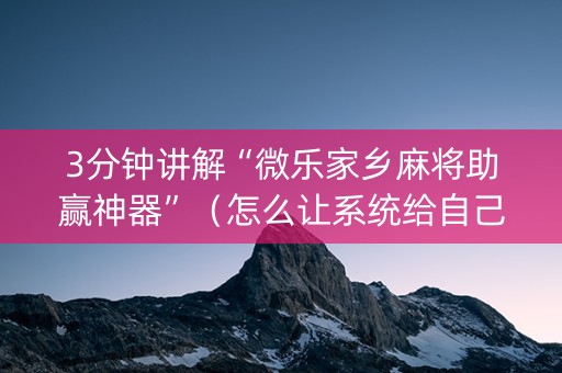 3分钟讲解“微乐家乡麻将助赢神器”（怎么让系统给自己好牌)