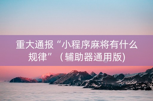 重大通报“小程序麻将有什么规律”（辅助器通用版)