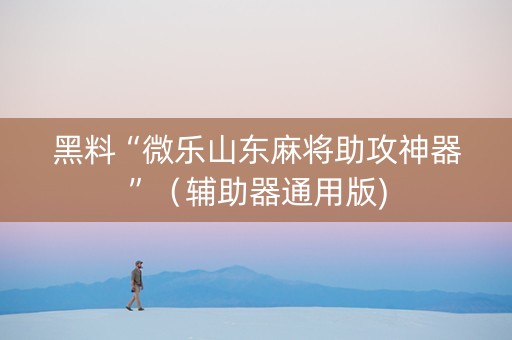 黑料“微乐山东麻将助攻神器”（辅助器通用版)