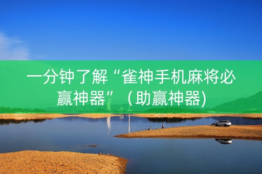 一分钟了解“雀神手机麻将必赢神器”（助赢神器)