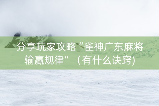 分享玩家攻略“雀神广东麻将输赢规律”（有什么诀窍)