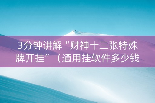 3分钟讲解“财神十三张特殊牌开挂”（通用挂软件多少钱)