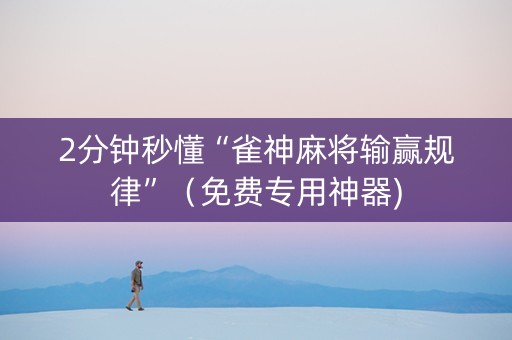 2分钟秒懂“雀神麻将输赢规律”（免费专用神器)