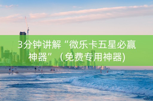 3分钟讲解“微乐卡五星必赢神器”（免费专用神器)