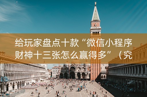 给玩家盘点十款“微信小程序财神十三张怎么赢得多”（究竟是不是有挂)