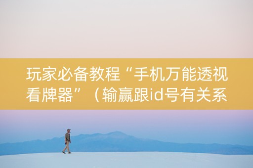 玩家必备教程“手机万能透视看牌器”（输赢跟id号有关系吗)