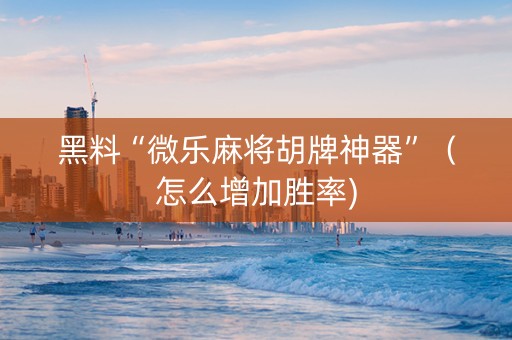 黑料“微乐麻将胡牌神器”（怎么增加胜率)