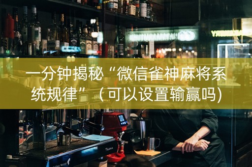 一分钟揭秘“微信雀神麻将系统规律”（可以设置输赢吗)