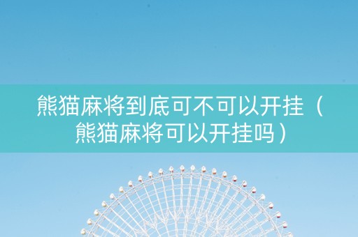 熊猫麻将到底可不可以开挂（熊猫麻将可以开挂吗）