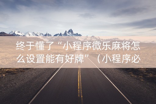 终于懂了“小程序微乐麻将怎么设置能有好牌”（小程序必赢神器)