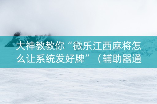 大神教教你“微乐江西麻将怎么让系统发好牌”（辅助器通用版)