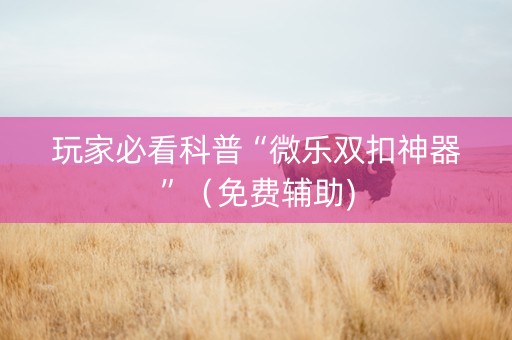 玩家必看科普“微乐双扣神器”（免费辅助)