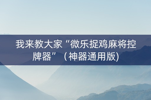 我来教大家“微乐捉鸡麻将控牌器”（神器通用版)