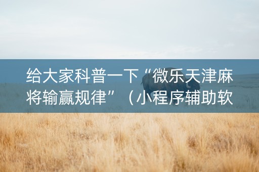 给大家科普一下“微乐天津麻将输赢规律”（小程序辅助软件)
