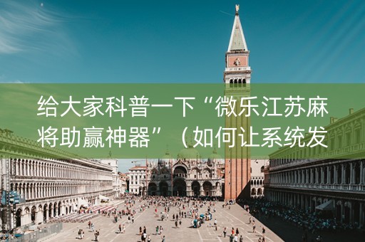 给大家科普一下“微乐江苏麻将助赢神器”（如何让系统发好牌)