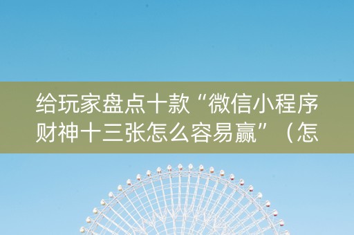 给玩家盘点十款“微信小程序财神十三张怎么容易赢”（怎么能让牌好一点)