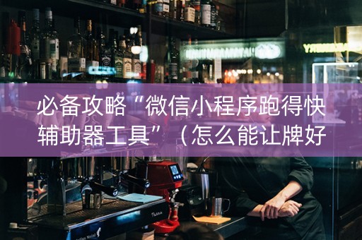 必备攻略“微信小程序跑得快辅助器工具”（怎么能让牌好一点)