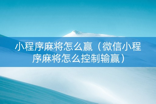 小程序麻将怎么赢（微信小程序麻将怎么控制输赢）