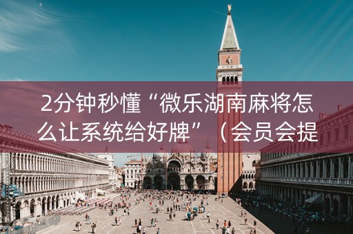 2分钟秒懂“微乐湖南麻将怎么让系统给好牌”（会员会提高胜率吗)