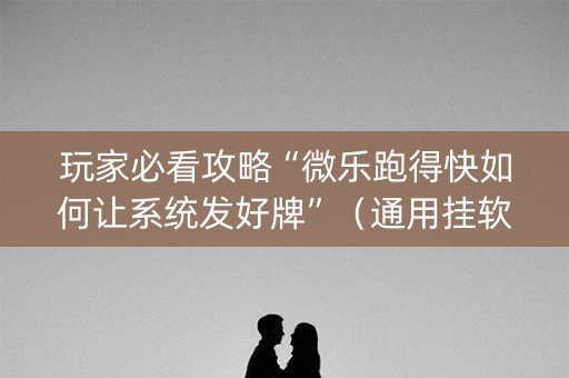 玩家必看攻略“微乐跑得快如何让系统发好牌”（通用挂软件多少钱)