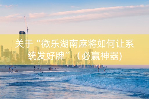 关于“微乐湖南麻将如何让系统发好牌”（必赢神器)
