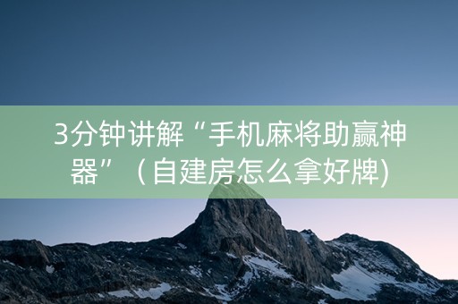 3分钟讲解“手机麻将助赢神器”（自建房怎么拿好牌)