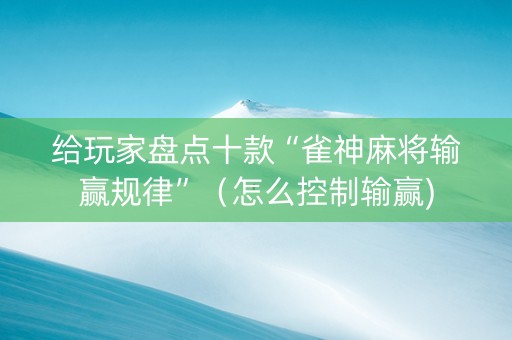给玩家盘点十款“雀神麻将输赢规律”（怎么控制输赢)