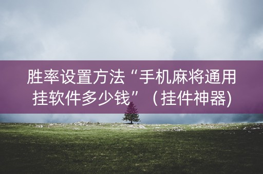 胜率设置方法“手机麻将通用挂软件多少钱”（挂件神器)