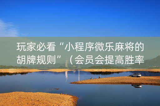 玩家必看“小程序微乐麻将的胡牌规则”（会员会提高胜率吗)