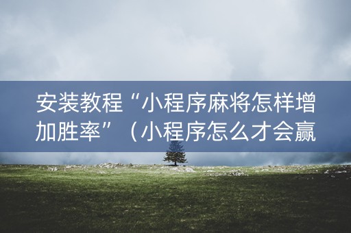 安装教程“小程序麻将怎样增加胜率”（小程序怎么才会赢)