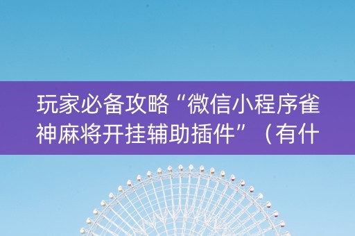 玩家必备攻略“微信小程序雀神麻将开挂辅助插件”（有什么诀窍)