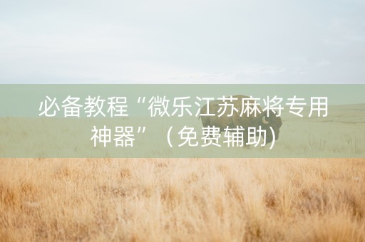 必备教程“微乐江苏麻将专用神器”（免费辅助)