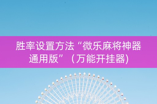 胜率设置方法“微乐麻将神器通用版”（万能开挂器)