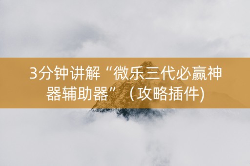3分钟讲解“微乐三代必赢神器辅助器”（攻略插件)