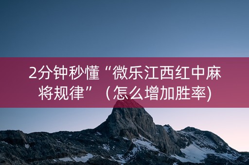 2分钟秒懂“微乐江西红中麻将规律”（怎么增加胜率)