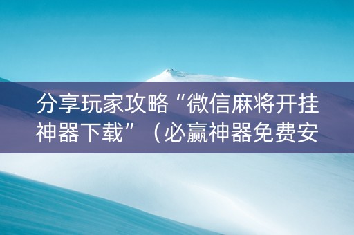 分享玩家攻略“微信麻将开挂神器下载”（必赢神器免费安装)