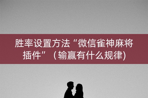 胜率设置方法“微信雀神麻将插件”（输赢有什么规律)