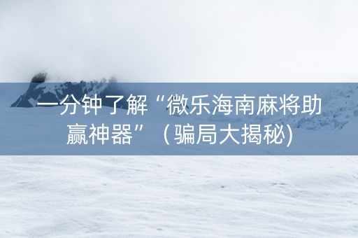 一分钟了解“微乐海南麻将助赢神器”（骗局大揭秘)