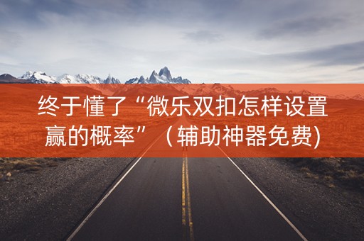 终于懂了“微乐双扣怎样设置赢的概率”（辅助神器免费)