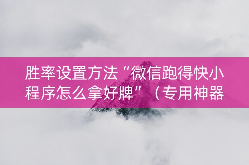胜率设置方法“微信跑得快小程序怎么拿好牌”（专用神器)