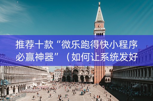 推荐十款“微乐跑得快小程序必赢神器”（如何让系统发好牌)