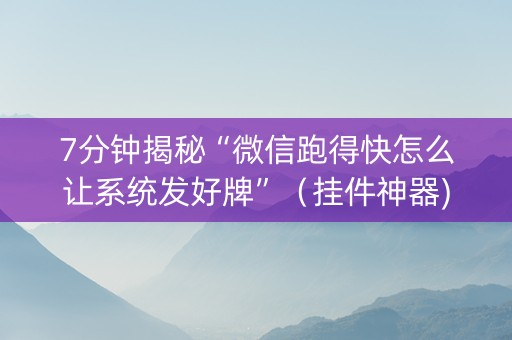 7分钟揭秘“微信跑得快怎么让系统发好牌”（挂件神器)