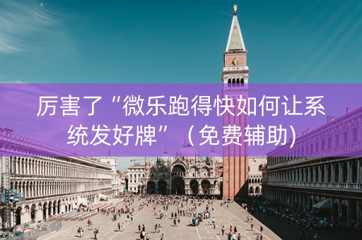 厉害了“微乐跑得快如何让系统发好牌”（免费辅助)