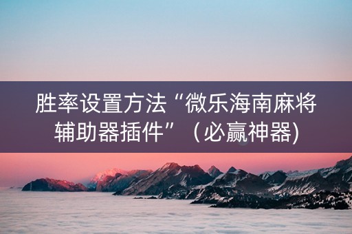 胜率设置方法“微乐海南麻将辅助器插件”（必赢神器)