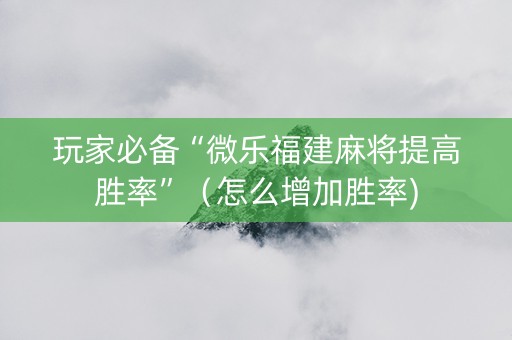 玩家必备“微乐福建麻将提高胜率”（怎么增加胜率)