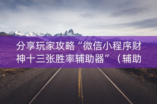 分享玩家攻略“微信小程序财神十三张胜率辅助器”（辅助器下载)